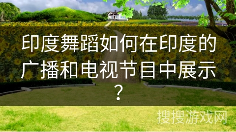 印度舞蹈如何在印度的广播和电视节目中展示？