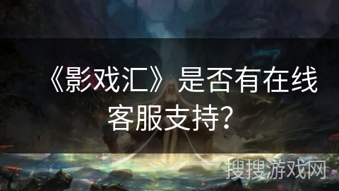 《影戏汇》是否有在线客服支持？