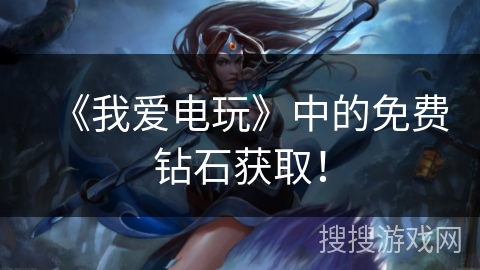 《我爱电玩》中的免费钻石获取！