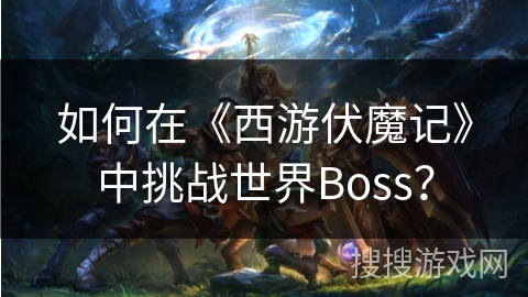 如何在《西游伏魔记》中挑战世界Boss？
