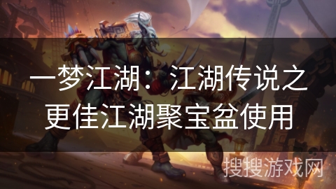 一梦江湖：江湖传说之更佳江湖聚宝盆使用