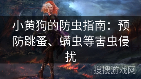 小黄狗的防虫指南:预防跳蚤、螨虫等害虫侵扰 小黄狗的防虫指南:预防跳蚤、螨虫等害虫侵扰