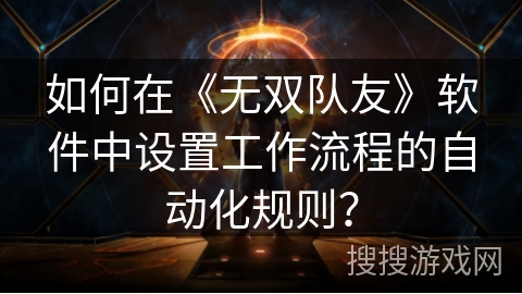如何在《无双队友》软件中设置工作流程的自动化规则？