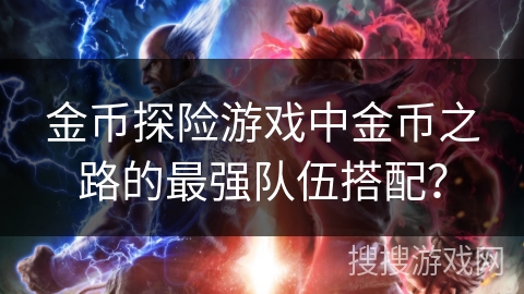金币探险游戏中金币之路的最强队伍搭配？