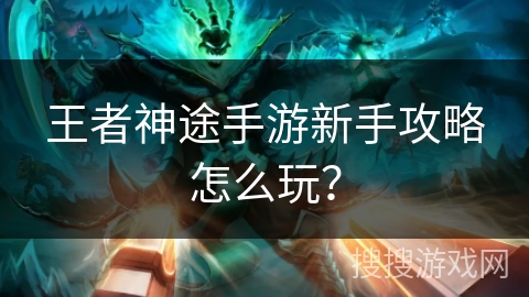 王者神途手游新手攻略怎么玩？