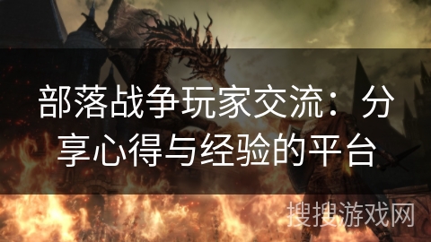 部落战争玩家交流：分享心得与经验的平台
