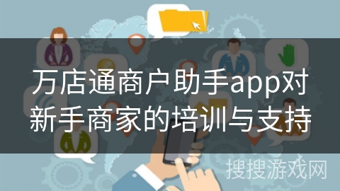 万店通商户助手app对新手商家的培训与支持