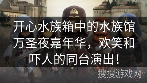 开心水族箱中的水族馆万圣夜嘉年华，欢笑和吓人的同台演出！