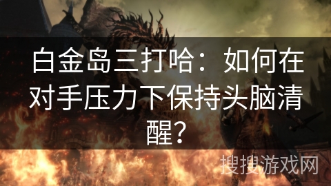 白金岛三打哈：如何在对手压力下保持头脑清醒？