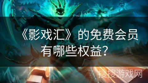 《影戏汇》的免费会员有哪些权益？