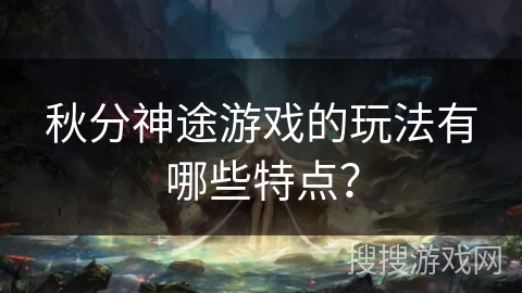 秋分神途游戏的玩法有哪些特点？