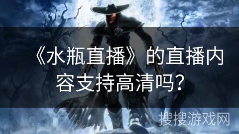 《水瓶直播》的直播内容支持高清吗？