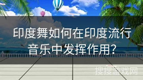 印度舞如何在印度流行音乐中发挥作用?