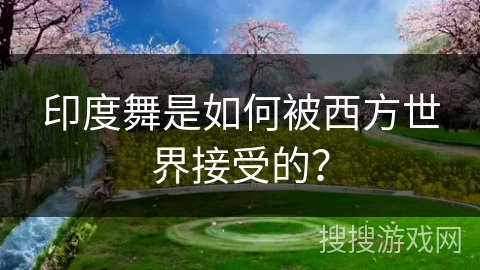 印度舞是如何被西方世界接受的?
