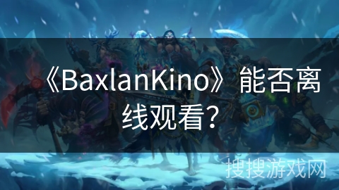 《BaxlanKino》能否离线观看？