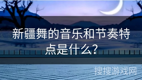 新疆舞的音乐和节奏特点是什么?