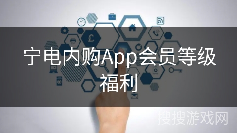宁电内购App会员等级福利 宁电内购App会员等级福利