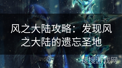 风之大陆攻略：发现风之大陆的遗忘圣地