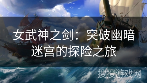 女武神之剑：突破幽暗迷宫的探险之旅