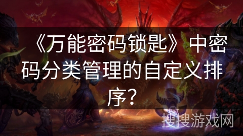 《万能密码锁匙》中密码分类管理的自定义排序？