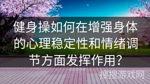 健身操如何在增强身体的心理稳定性和情绪调节方面发挥作用?
