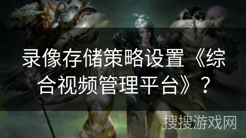 录像存储策略设置《综合视频管理平台》？