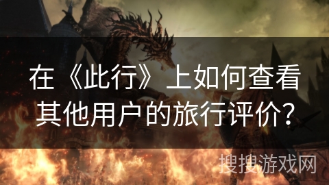 在《此行》上如何查看其他用户的旅行评价？