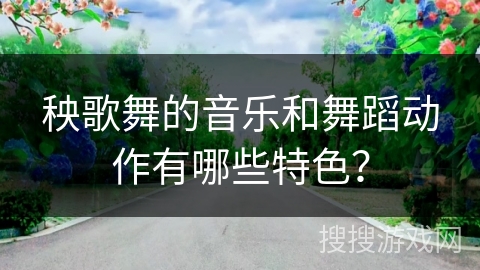 秧歌舞的音乐和舞蹈动作有哪些特色？