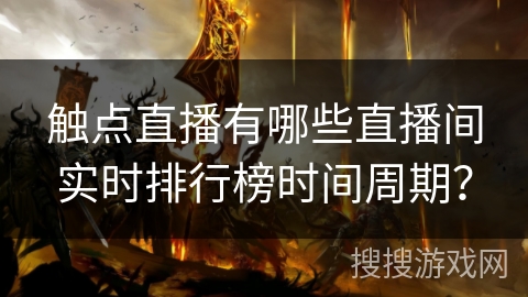 触点直播有哪些直播间实时排行榜时间周期？