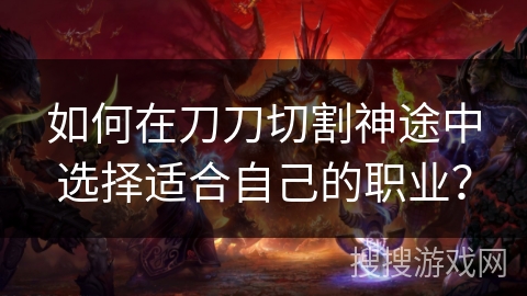 如何在刀刀切割神途中选择适合自己的职业？