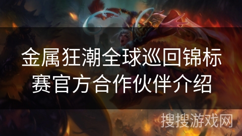 金属狂潮全球巡回锦标赛官方合作伙伴介绍