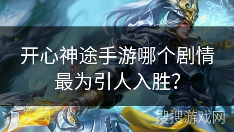 开心神途手游哪个剧情最为引人入胜？