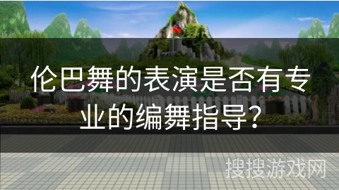 伦巴舞的表演是否有专业的编舞指导？