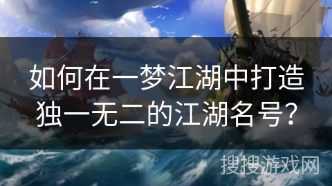 如何在一梦江湖中打造独一无二的江湖名号？