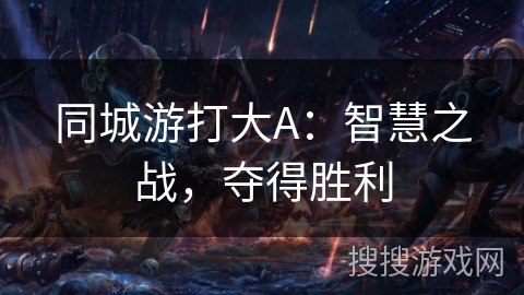 同城游打大A：智慧之战，夺得胜利