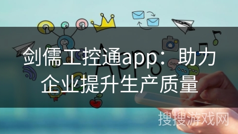 剑儒工控通app：助力企业提升生产质量