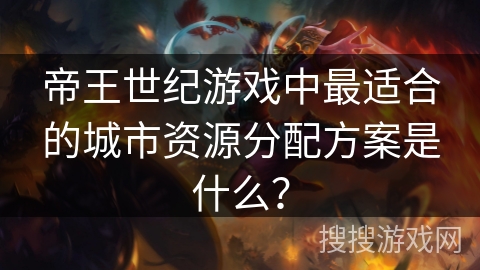 帝王世纪游戏中最适合的城市资源分配方案是什么？