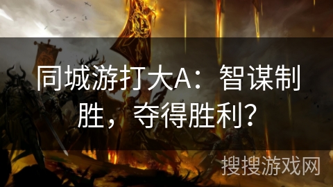 同城游打大A：智谋制胜，夺得胜利？