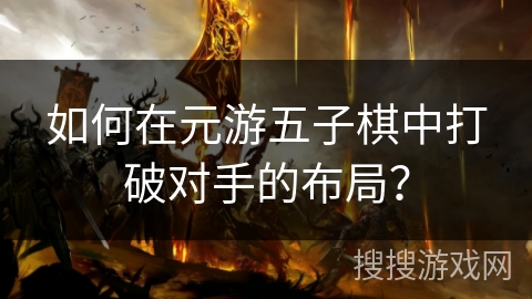 如何在元游五子棋中打破对手的布局？