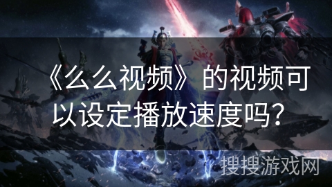 《么么视频》的视频可以设定播放速度吗？