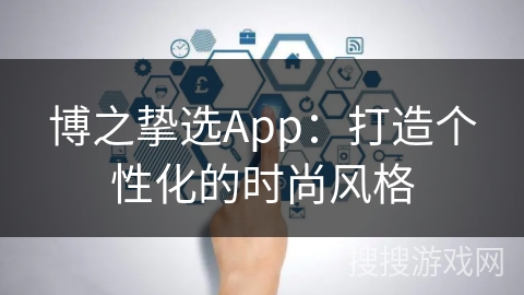 博之挚选App：打造个性化的时尚风格