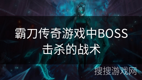 霸刀传奇游戏中BOSS击杀的战术