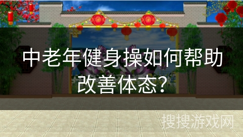 中老年健身操如何帮助改善体态？