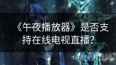 《午夜播放器》是否支持在线电视直播? 《午夜播放器》是否支持在线电视直播?