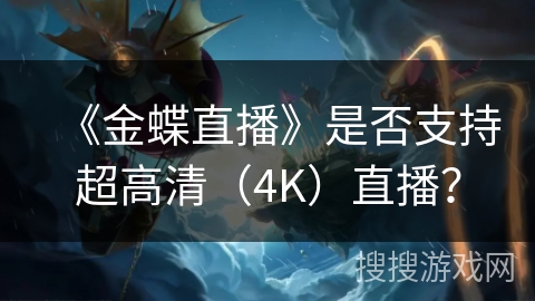 《金蝶直播》是否支持超高清(4K)直播? 《金蝶直播》是否支持超高清(4K)直播?