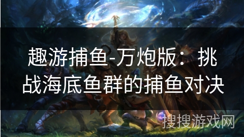 趣游捕鱼-万炮版：挑战海底鱼群的捕鱼对决