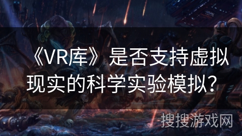 《VR库》是否支持虚拟现实的科学实验模拟？