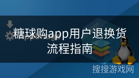 糖球购app用户退换货流程指南