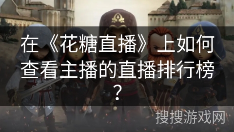 在《花糖直播》上如何查看主播的直播排行榜？