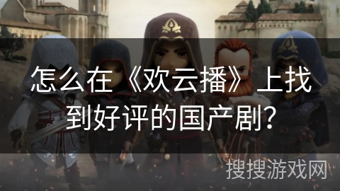 怎么在《欢云播》上找到好评的国产剧？